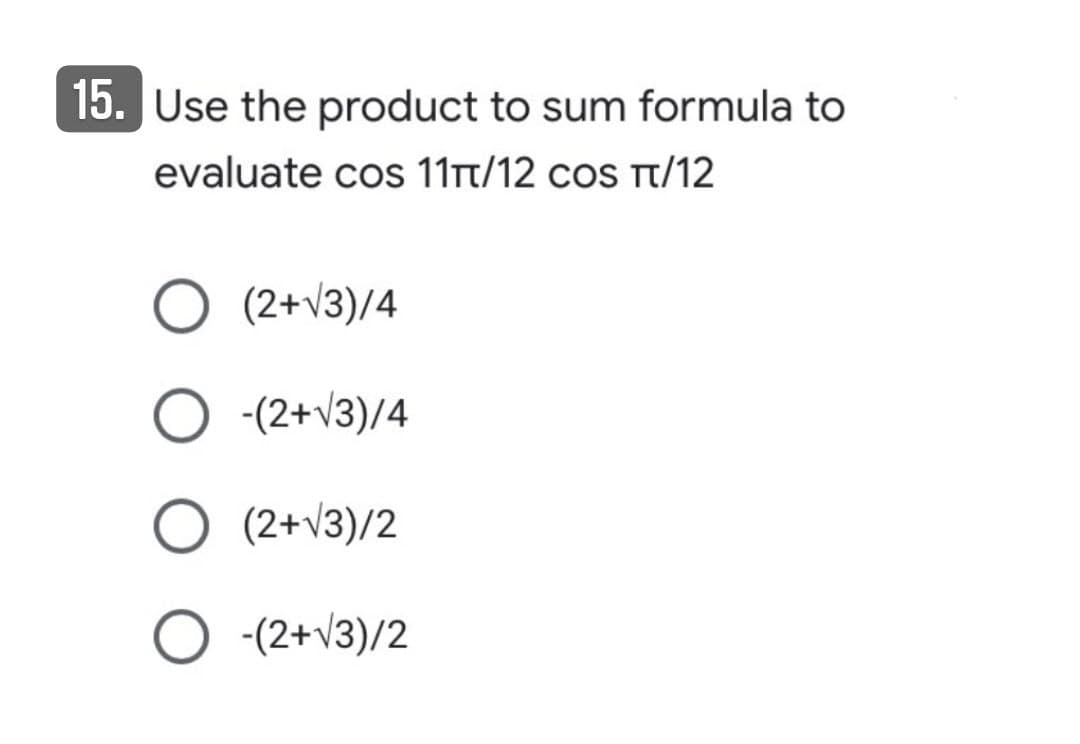 15. Use the product to sum formula to
evaluate cos 11tt/12 cos Tt/12
(2+v3)/4
-(2+v3)/4
(2+V3)/2
-(2+v3)/2
