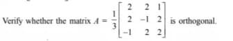 2 1
2 -1 2 is orthogonal.
|-1
Verify whether the matrix A
2 2

