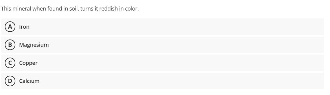 This mineral when found in soil, turns it reddish in color.
A
Iron
B Magnesium
Copper
D
Calcium
