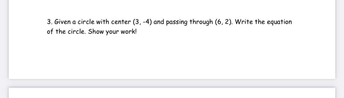 3. Given a circle with center (3, -4) and passing through (6, 2). Write the equation
of the circle. Show your work!
