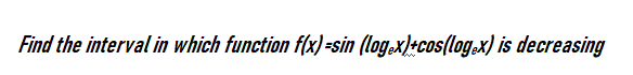 Find the interval in which function f(x)=sin (log,x)+cos(log.x) is decreasing
