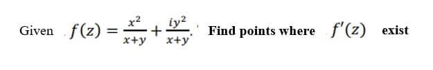 x2
Given f(z)
iy2
x+y
Find points where f'(z)
exist
x+y
