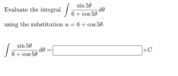 Evaluate the integral
sin 50
do
6 + cos 50
using the substitution u = 6+ cos 50.
sin 50
de
6 + cos 50
+C
