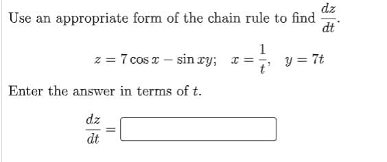 dz
Use an appropriate form of the chain rule to find
dt
z = 7 cos x – sin xy; x =
:-
1
y = 7t
t'
Enter the answer in terms of t.
dz
dt
||
