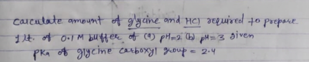 carcutate amoumt of glycine omid HC) aeguired +o prepare.
of O.l M bUffer of ca) pHm2 (b) pM=3 diven
Pka of giycine carboxyl gioup =
2.4
