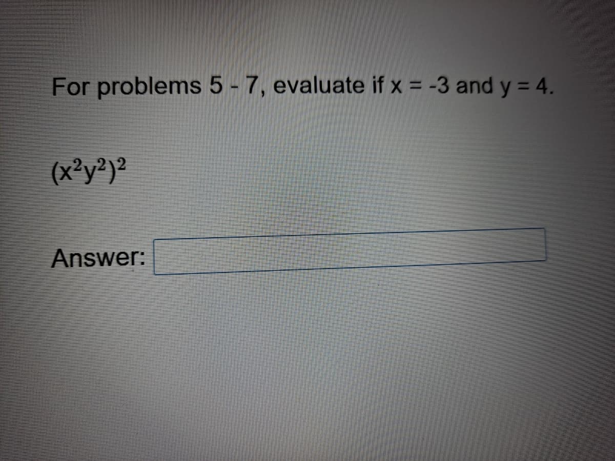 For problems 5 - 7, evaluate if x = -3 and y = 4.
(x²y²)²
Answer:
www.
