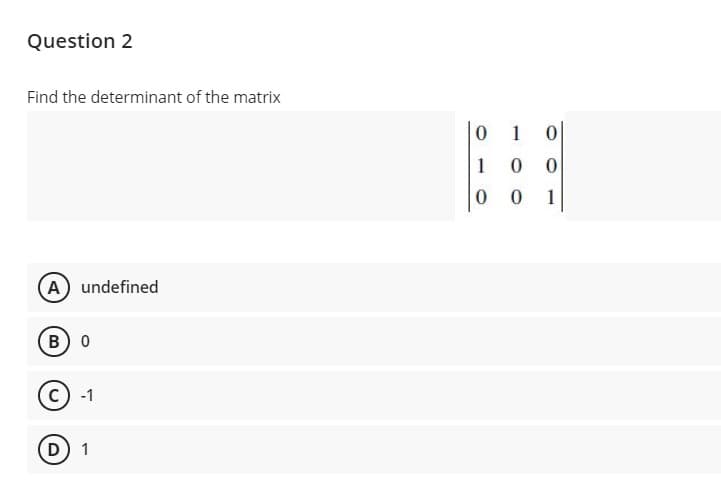 Question 2
Find the determinant of the matrix
1
1
1
A)
undefined
B) 0
-1
D 1
