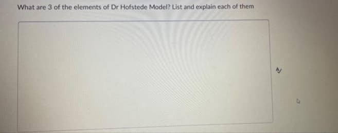 What are 3 of the elements of Dr Hofstede Model? List and explain each of them
