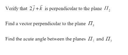 Verify that 23 + k is perpendicular to the plane I7,
Find a vector perpendicular to the plane II,
Find the acute angle between the planes II, and II,

