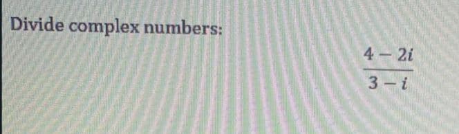 Divide complex numbers:
4 2i
3 i
