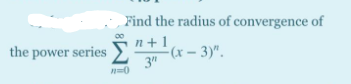 Find the radius of convergence of
the power series >
n+1
-(x – 3)".
3"

