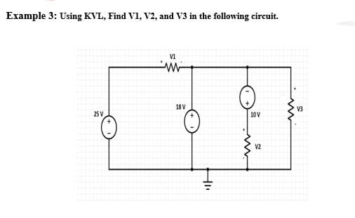 Example 3: Using KVL, Find V1, V2, and V3 in the following circuit.
V1
18 V
V3
25 V
10V
V2
