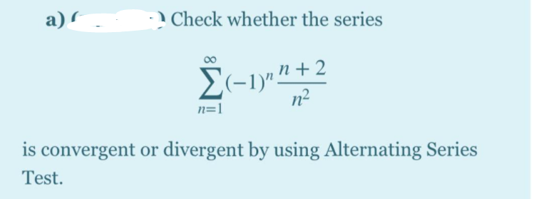 a)
Check whether the series
n2
n=1
is convergent or divergent by using Alternating Series
Test.
