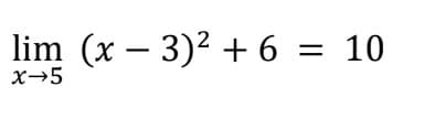 lim (x – 3)2 + 6 = 10
x→5
