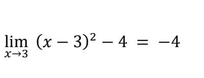lim (x – 3)2 – 4 = -4
X→3

