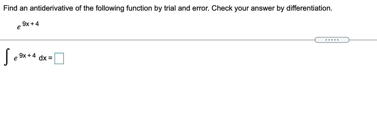 Find an antiderivative of the following function by trial and error. Check your answer by differentiation.
9x +4
e
.....
9x +4
dx =
