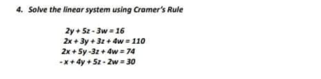 4. Solve the linear system using Cramer's Rule
2y + 5z - 3w = 16
2x + 3y + 32 + 4w = 110
2x + 5y -3z + 4w = 74
-x+ 4y + 5z - Zw = 30
