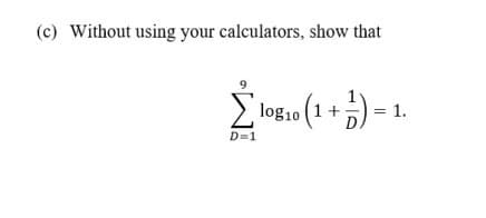 (c) Without using your calculators, show that
Σ
log10 (1+
1
= 1.
D=1
