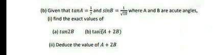 (b) Given that tana = and sinB =where A and 8 are acute angles,
(1) find the exact values of
(a) tan2B
(b) tan A + 2B)
(i) Deduce the value of A + 2B
