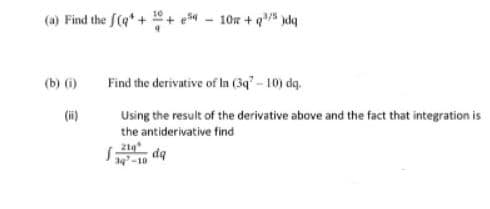 (a) Find the f(q*++ e - 10n + q jdq
(b) (i)
Find the derivative of In (3q"- 10) dq.
(i)
Using the result of the derivative above and the fact that integration is
the antiderivative find
21g
