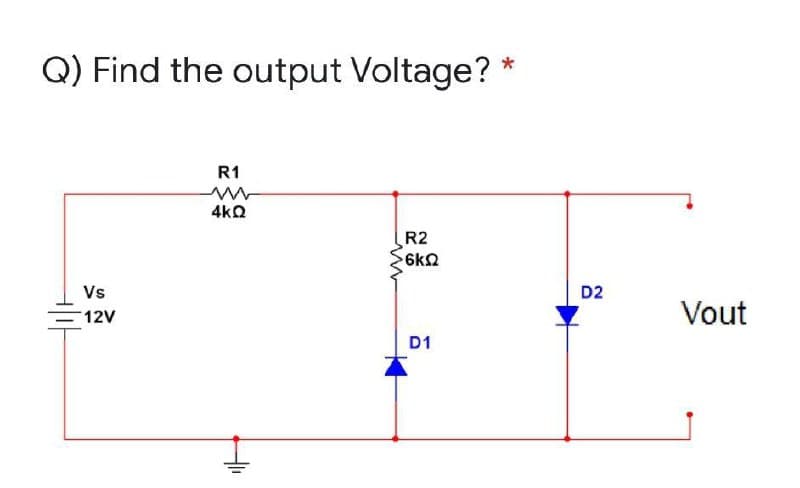 Q) Find the output Voltage?
R1
4kQ
R2
6k2
Vs
D2
12V
Vout
D1

