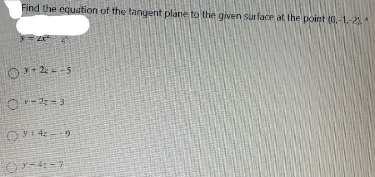 Find the equation of the tangent plane to the given surface at the point (0,-1,-2).
y= Zr -
O + 2z = -5
O - 2z = 3
O v+ 42 = -9
L = 2p - & O
4z = 7
