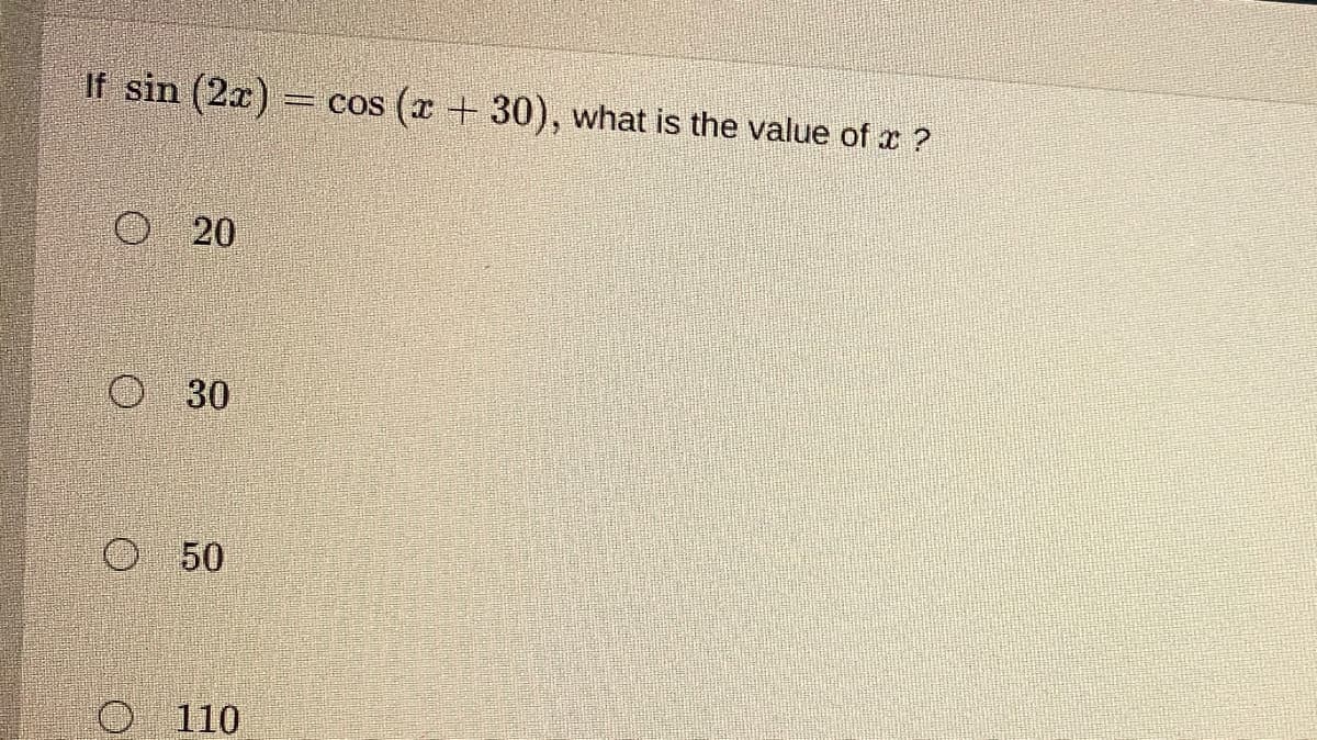 If sin (2x) = cos (x + 30), what is the value of x ?
20
O 30
50
110
