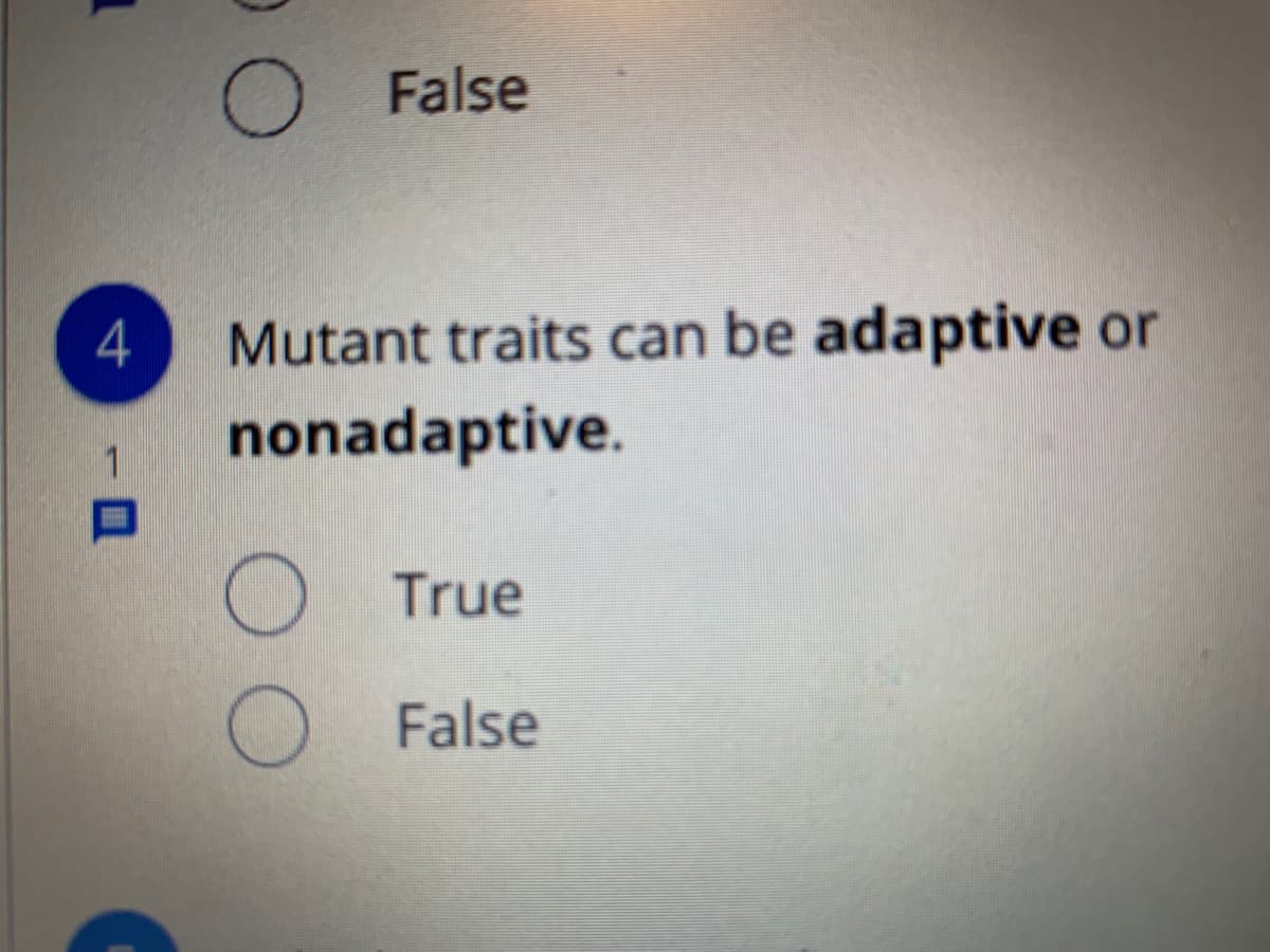 O False
4
Mutant traits can be adaptive or
nonadaptive.
True
False
