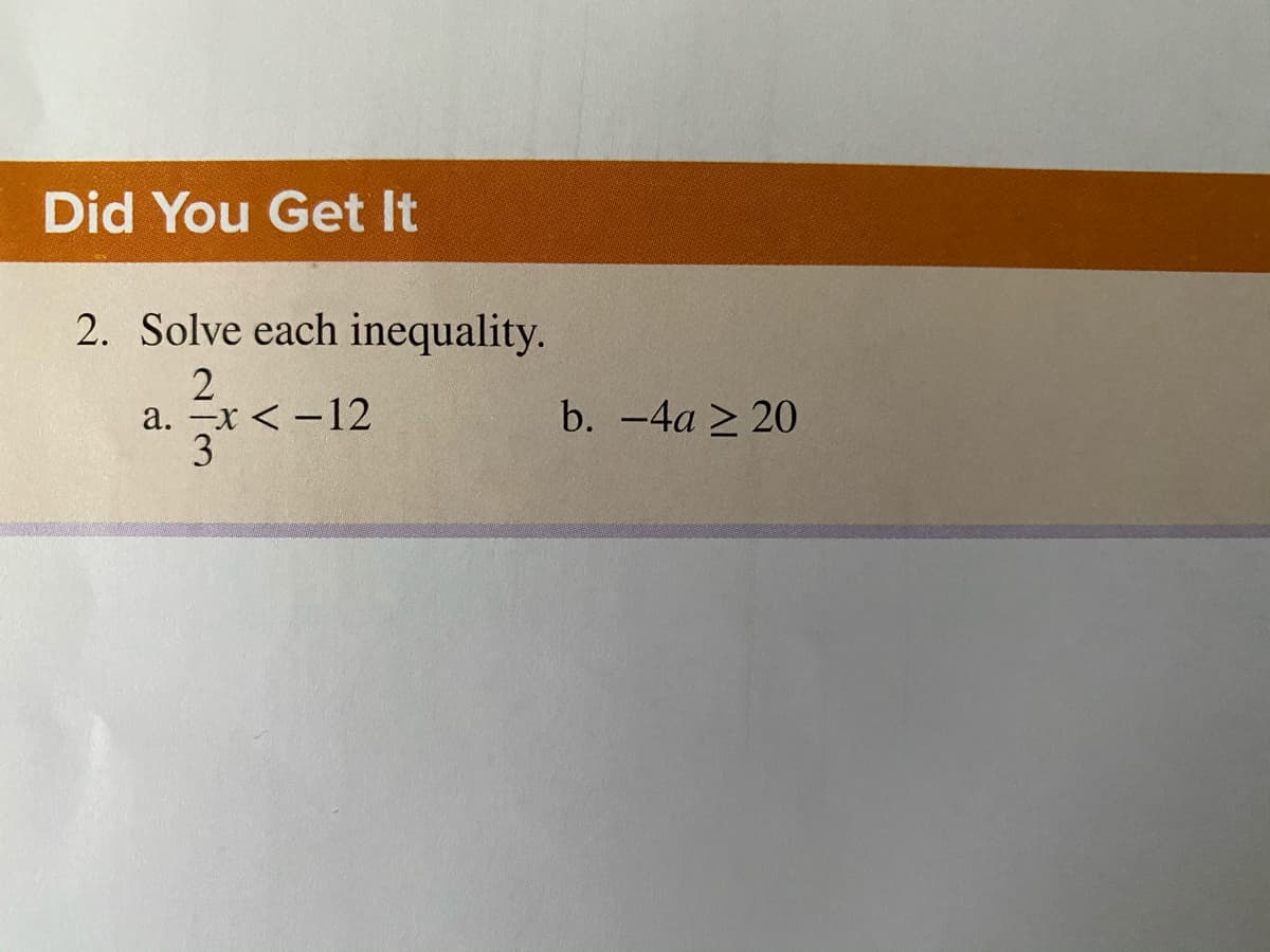 Did You Get It
2. Solve each inequality.
2
a. -x < -12
3
b. -4a 2 20
