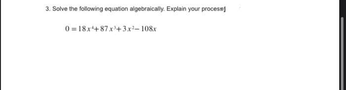 3. Solve the following equation algebraically. Explain your procesej
0 = 18x+ 87x+3.x- 108x
