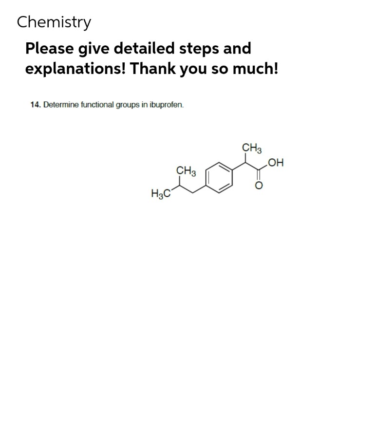 Chemistry
Please give detailed steps and
explanations! Thank you so much!
14. Determine functional groups in ibuprofen.
CH3
OH
CH3
H3C
