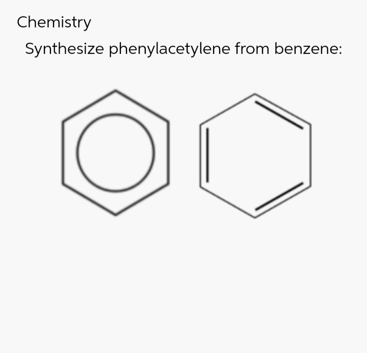 Chemistry
Synthesize phenylacetylene from benzene:
