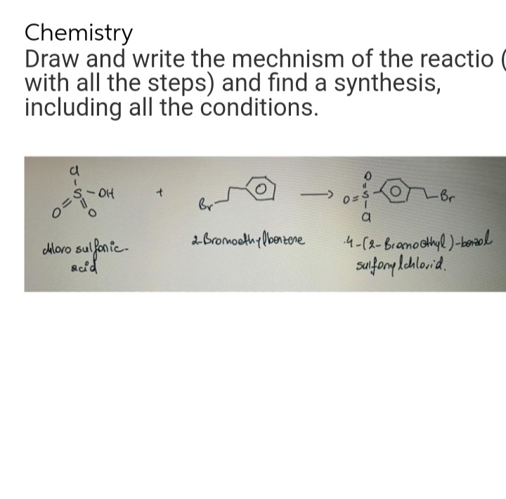 Chemistry
Draw and write the mechnism of the reactio
with all the steps) and find a synthesis,
including all the conditions.
-Br
- O4
ら。
br
4-(2-Branocthyl)-boriol
sufonglahlorid.
2Bromoethylbontone
Moro sul fanfe-
