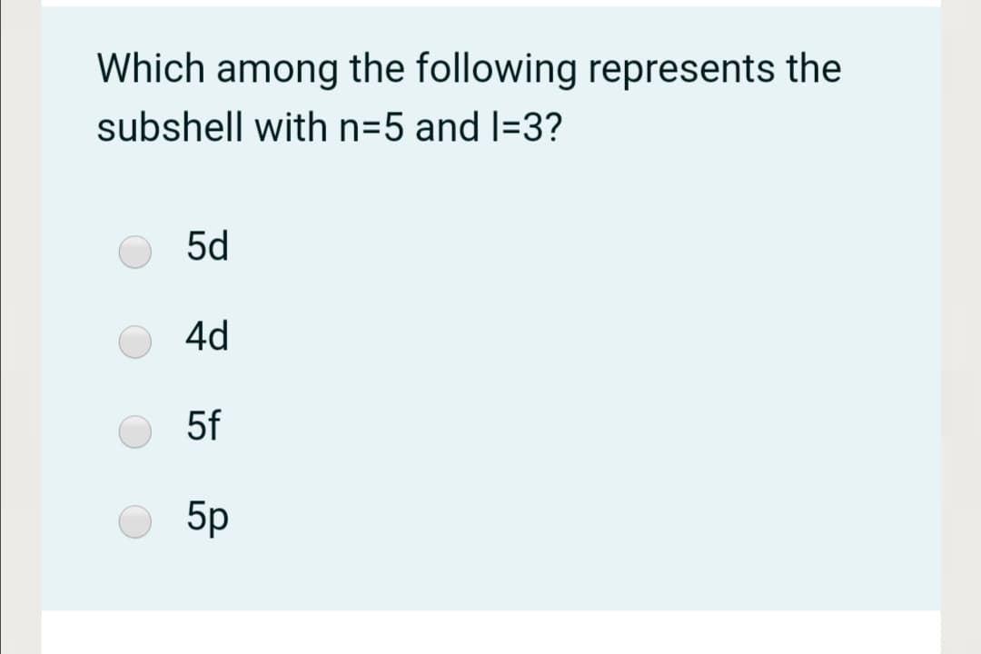 Which among the following represents the
subshell with n=5 and l=3?
5d
4d
5f
5p
