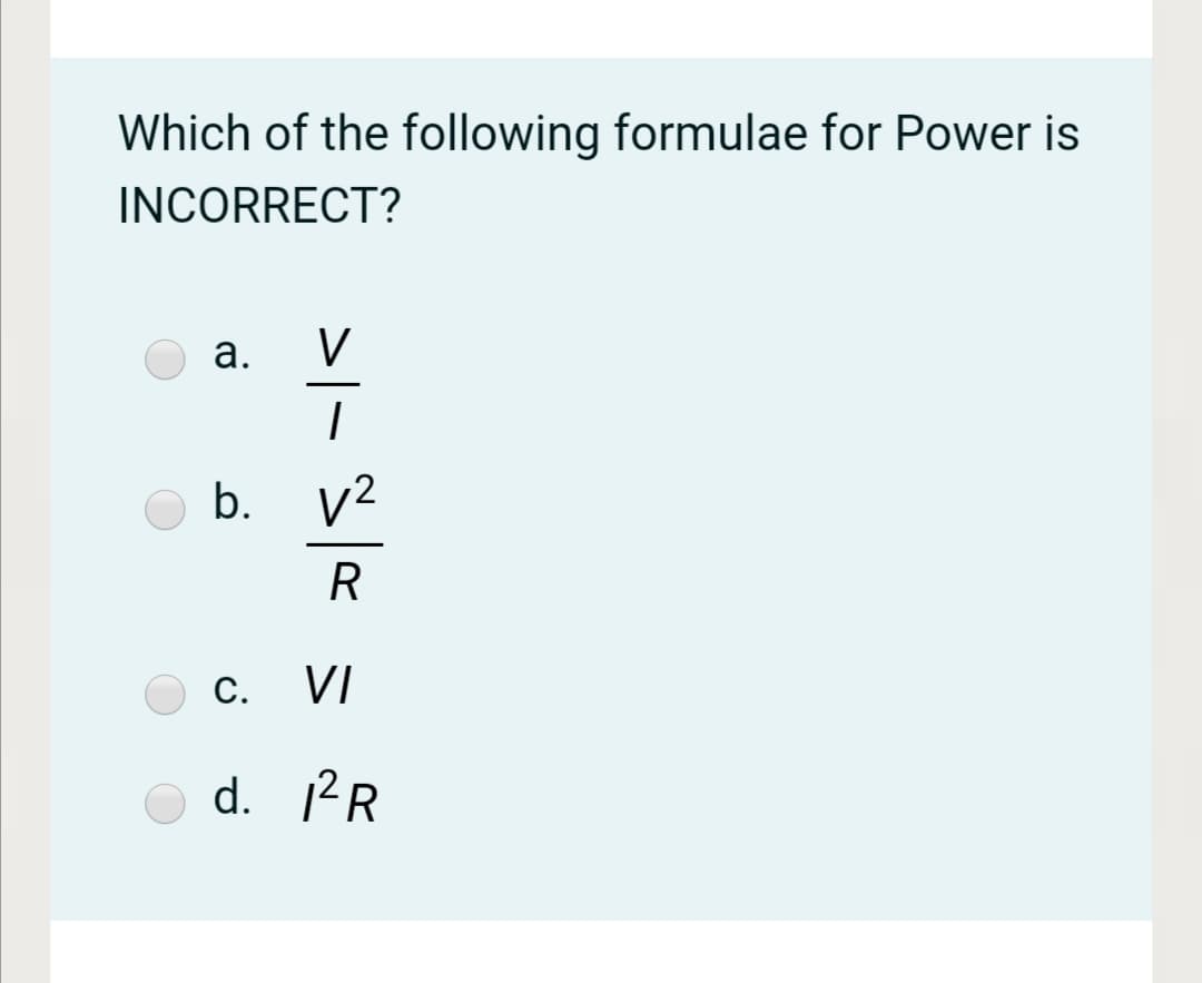 Which of the following formulae for Power is
INCORRECT?
а.
V
b.
v2
R
c. VI
d. 12R

