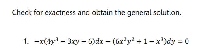 Check for exactness and obtain the general solution.
1. -x(4y3 – 3xy – 6)dx – (6x²y? +1- x³)dy = 0
|
