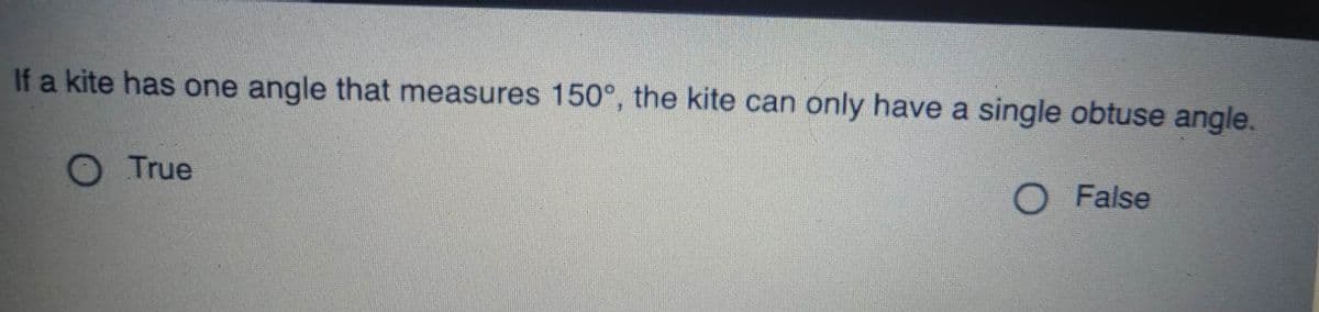 If a kite has one angle that measures 150°, the kite can only have a single obtuse angle.
O True
O False
