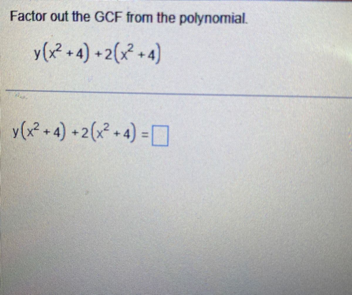 Factor out the GCF from the polynomial.
y (x²+4) + 2(x² + 4)
y (x² + 4) + 2(x² + 4) =