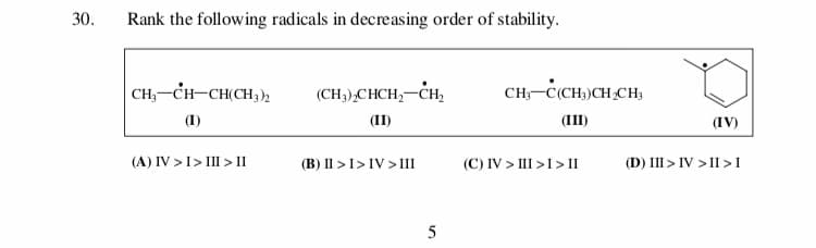 Rank the following radicals in decreasing order of stability
CH -С(СH)CH сH,
CH, —сн-снсH,).
(CH),CHCH, —сH,
(I)
(II)
(III)
(IV)
(A) IV I III > II
(D) IIIV>II >I
(C) IV
(B) II>I> IV > III
IIII> II
30
