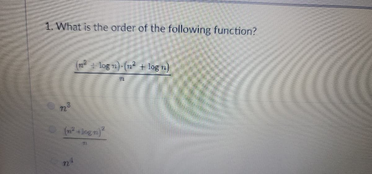 1. What is the order of the following function?
log n)-(n + log n)
