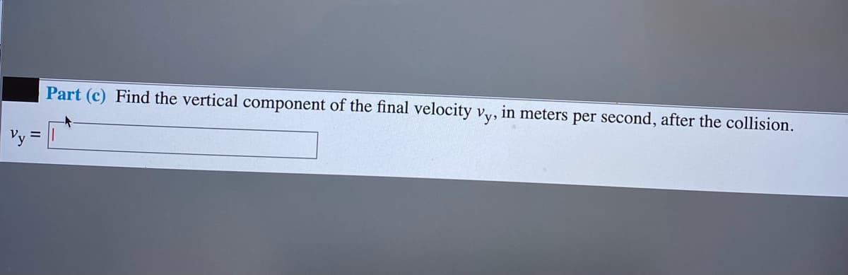 Part (c) Find the vertical component of the final velocity vy, in meters per second, after the collision.
Vy :
