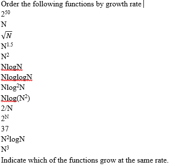 Order the following functions by growth rate
250
N
VN
N1.5
N?
NlogN
NloglogN
Nlog?N
Nlog(N?)
2/N
2N
37
N²logN
N3
Indicate which of the functions grow at the same rate.
