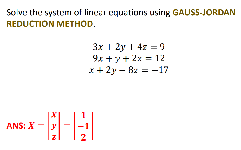 Solve the system of linear equations using GAUSS-JORDAN
REDUCTION METHOD.
Зх + 2у + 42z %3D9
9х + у + 2z %3D 12
x + 2y – 8z = -17
日-1A1
[X
ANS: X = |y
%3D
[z.
