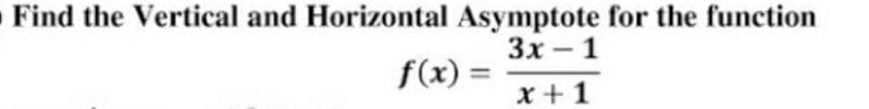 Find the Vertical and Horizontal Asymptote for the function
Зх — 1
f(x) =
x +1
