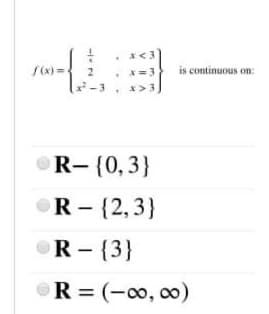 x<3
S(x) ={ 2
is continuous on:
x=3
x> 3
R-{0,3}
OR - {2,3}
OR - {3}
R = (-00, o0)
