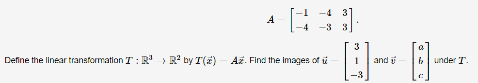 Define the linear transformation T: R³ → R² by T(x)
-
-4
4= [443]
A
.
-3
3
A
Az. Find the images of u =
1 and =
B
b
с
under T.