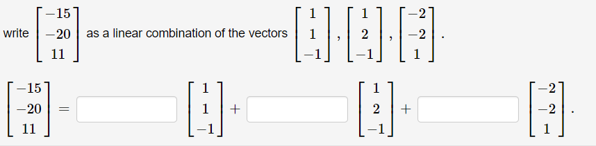 -15
-20 as a linear combination of the vectors
11
Q
write
-15
A
11
-20 =
1
1
-0·8·6
1
4.
+
+
-2
A
-2
1