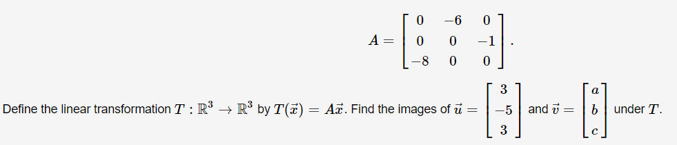 0
-6
0
A =
0
0
-1
-8
0
0
3
Define the linear transformation T: R³ → R³ by T(x) = A. Find the images of u =
-5
3
and 7 =
A
b under T.