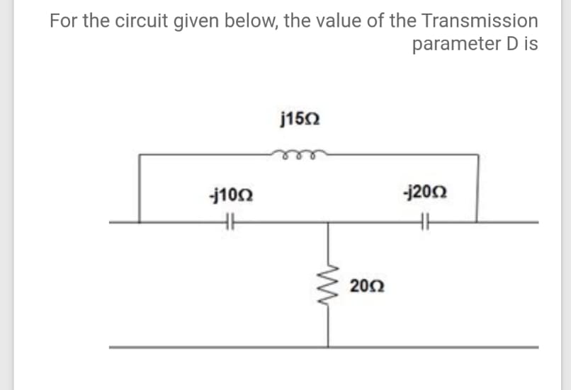 For the circuit given below, the value of the Transmission
parameter D is
j150
j100
-j200
200
