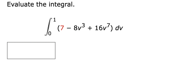 Evaluate the integral.
1.
(7 – 8v3 + 16v7) dv
